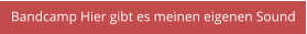 Bandcamp Hier gibt es meinen eigenen Sound
