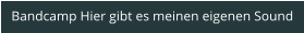 Bandcamp Hier gibt es meinen eigenen Sound